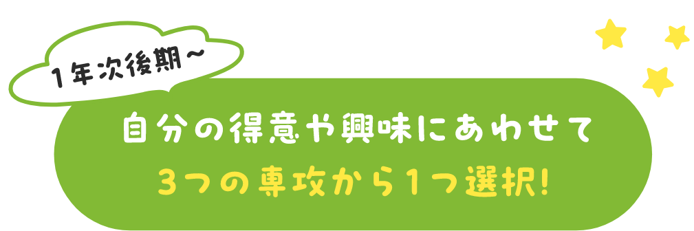 自分の得意や興味にあわせて3つの専攻から1つ選択!